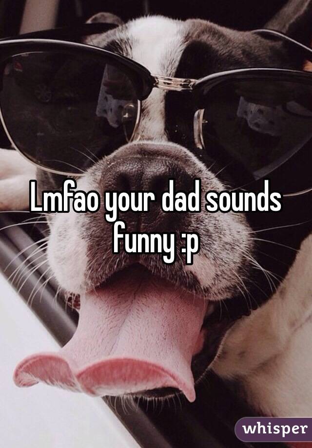 Lmfao your dad sounds funny :p