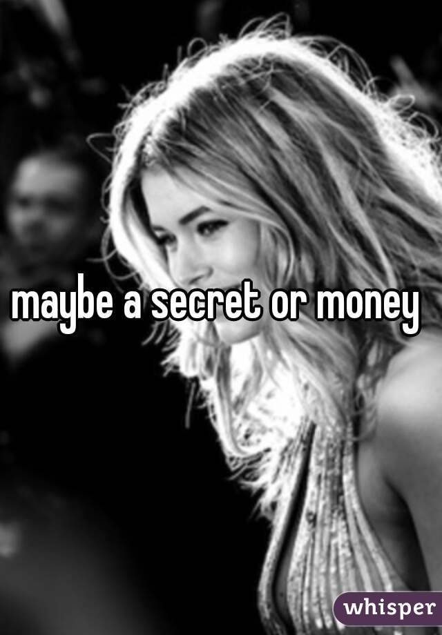 maybe a secret or money 