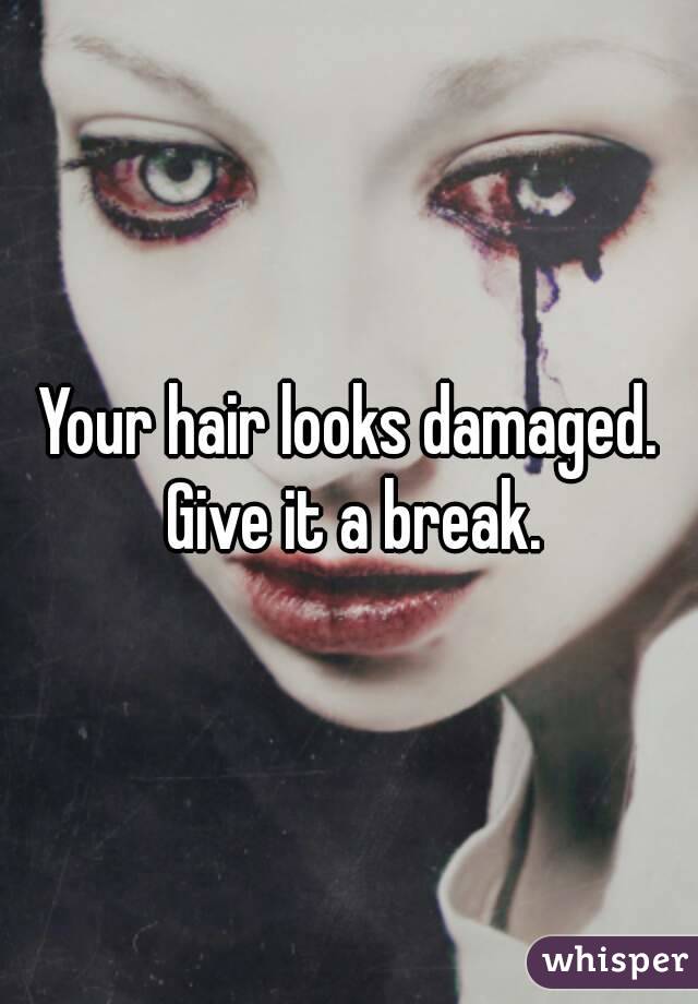 Your hair looks damaged. Give it a break.
