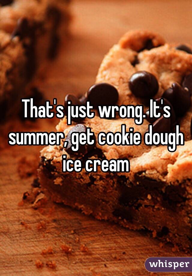 That's just wrong. It's summer, get cookie dough ice cream 