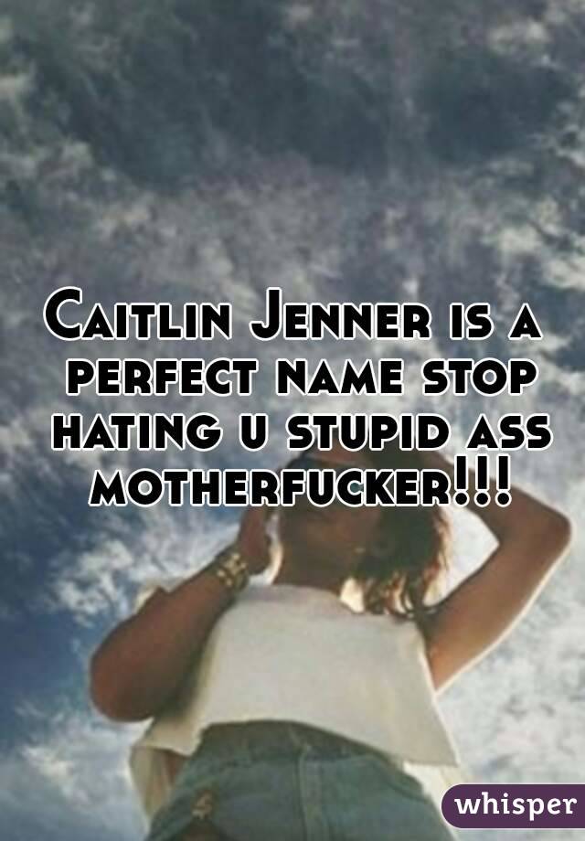 Caitlin Jenner is a perfect name stop hating u stupid ass motherfucker!!!