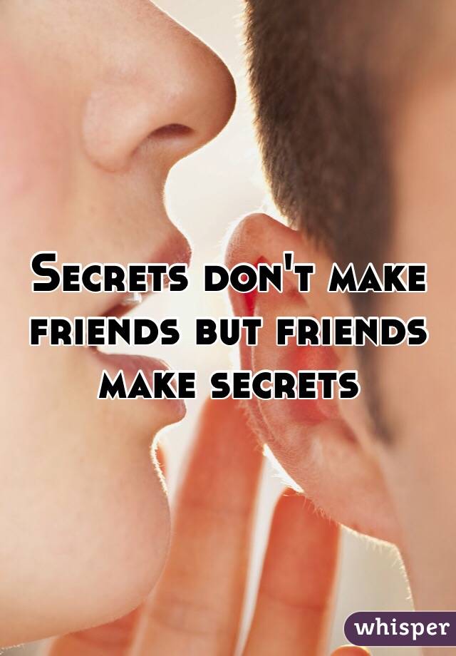 Secrets don't make friends but friends make secrets 