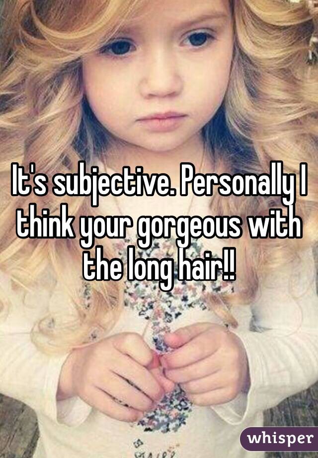 It's subjective. Personally I think your gorgeous with the long hair!!