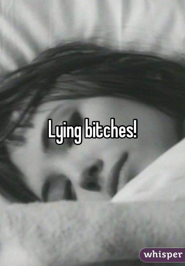 Lying bitches! 