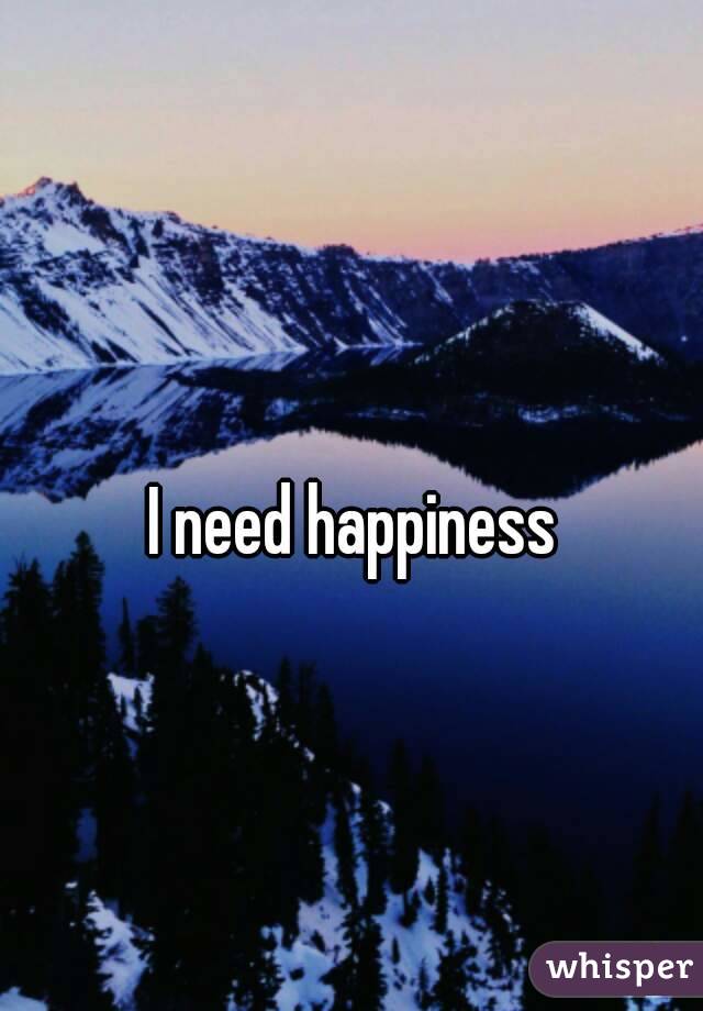 I need happiness