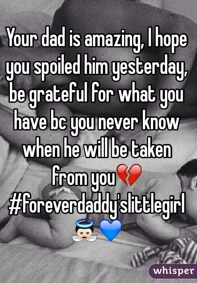 Your dad is amazing, I hope you spoiled him yesterday, be grateful for what you have bc you never know when he will be taken from you💔
#foreverdaddy'slittlegirl👼🏻💙