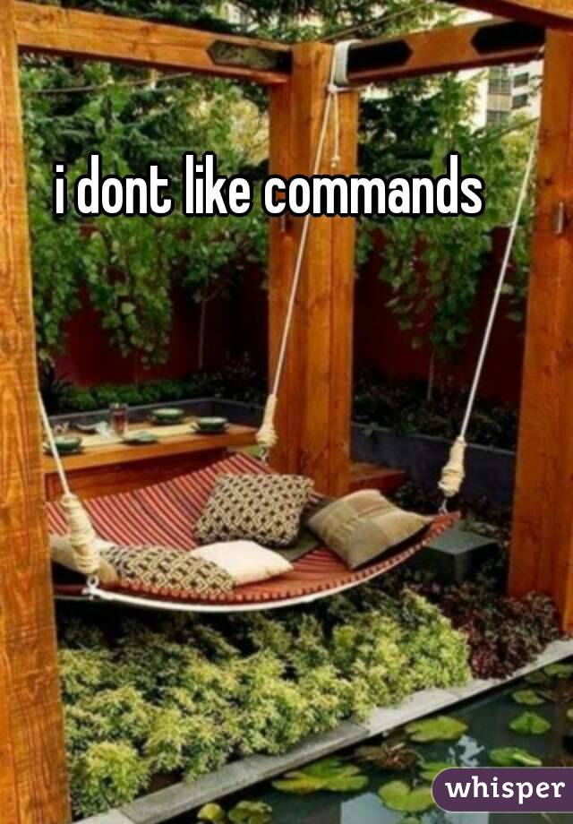 i dont like commands