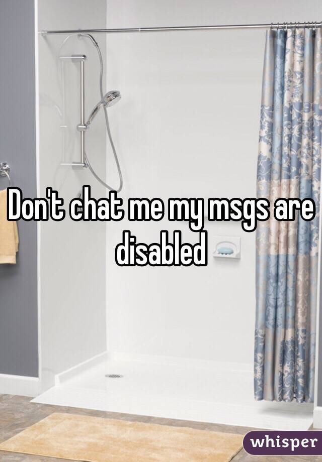 Don't chat me my msgs are disabled 