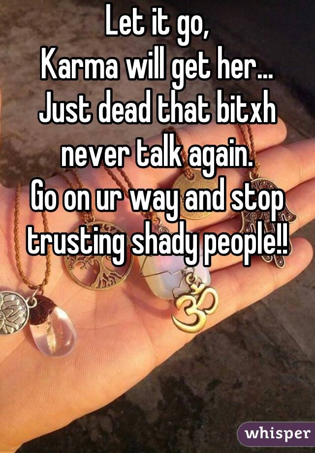 Let it go,
Karma will get her...
Just dead that bitxh never talk again.
Go on ur way and stop trusting shady people!!