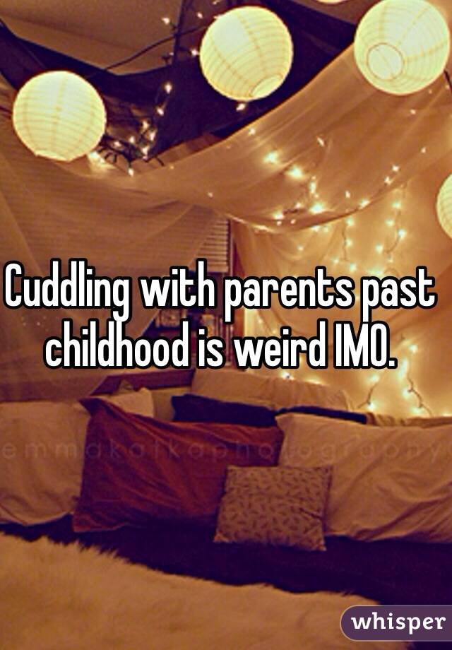 Cuddling with parents past childhood is weird IMO.