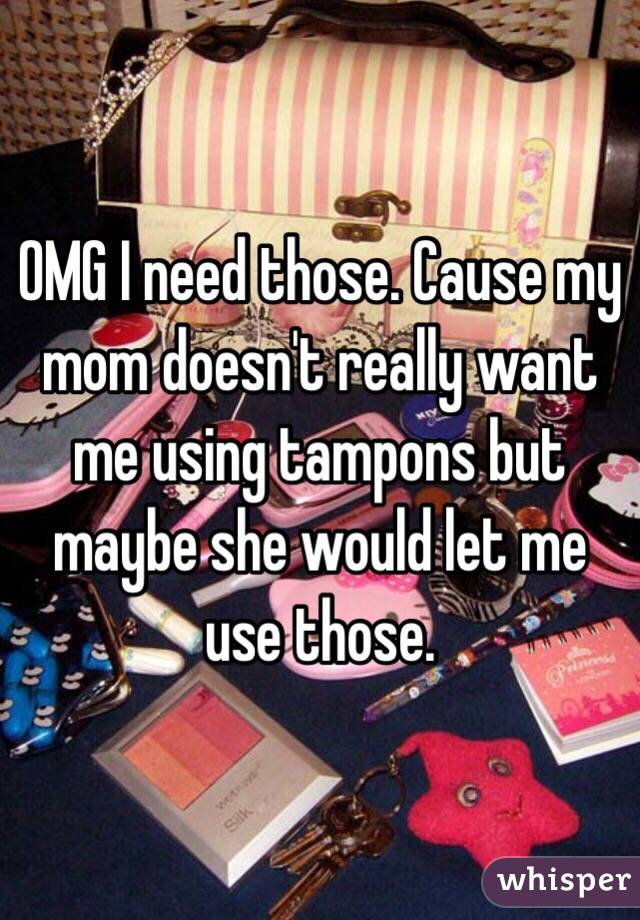 OMG I need those. Cause my mom doesn't really want me using tampons but maybe she would let me use those. 