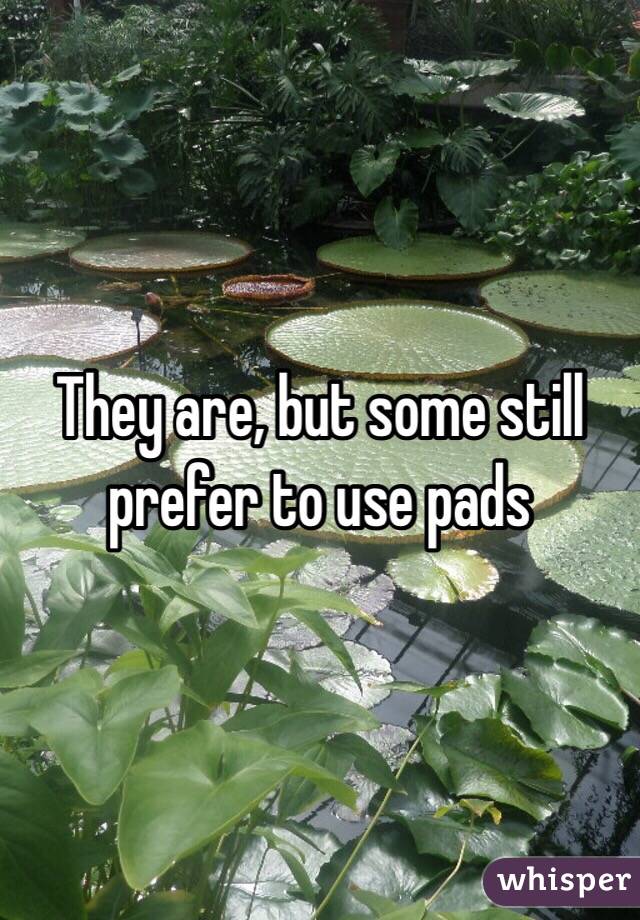 They are, but some still prefer to use pads