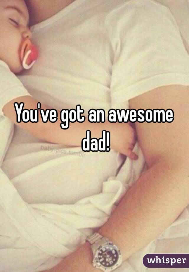 You've got an awesome dad!