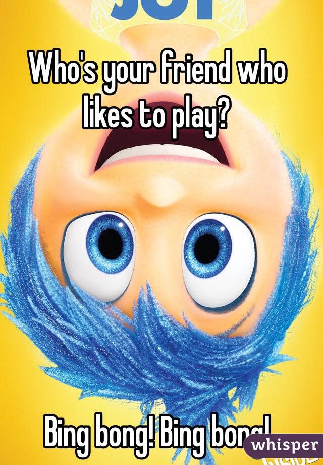 Who's your friend who likes to play?   






Bing bong! Bing bong!