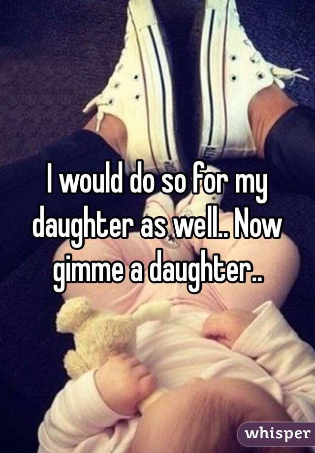 I would do so for my daughter as well.. Now gimme a daughter..