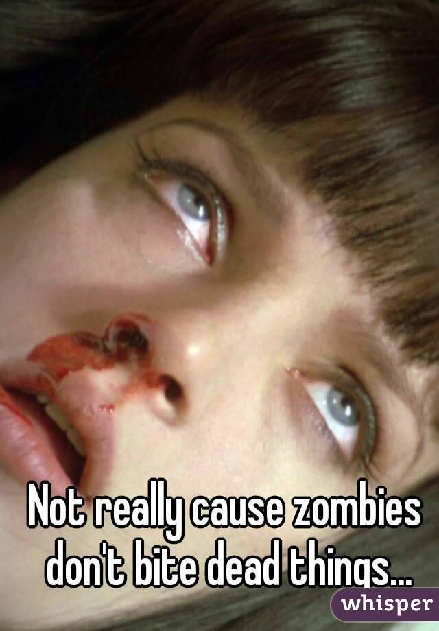 



Not really cause zombies don't bite dead things...