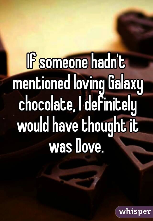 If someone hadn't mentioned loving Galaxy chocolate, I definitely would have thought it was Dove. 