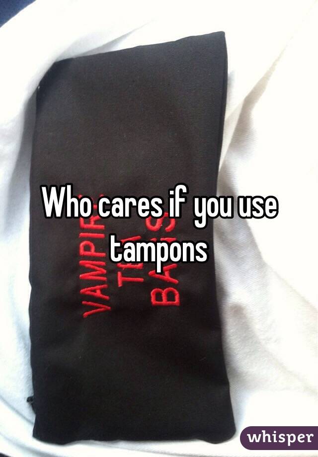 Who cares if you use tampons