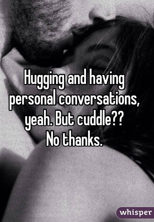 Hugging and having personal conversations, yeah. But cuddle?? 
No thanks.