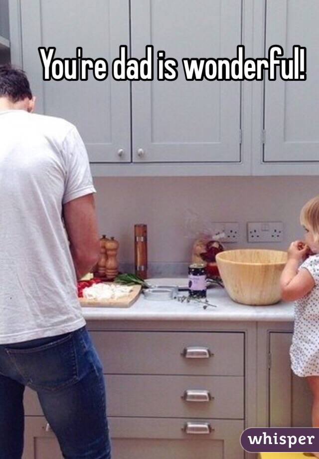 You're dad is wonderful!