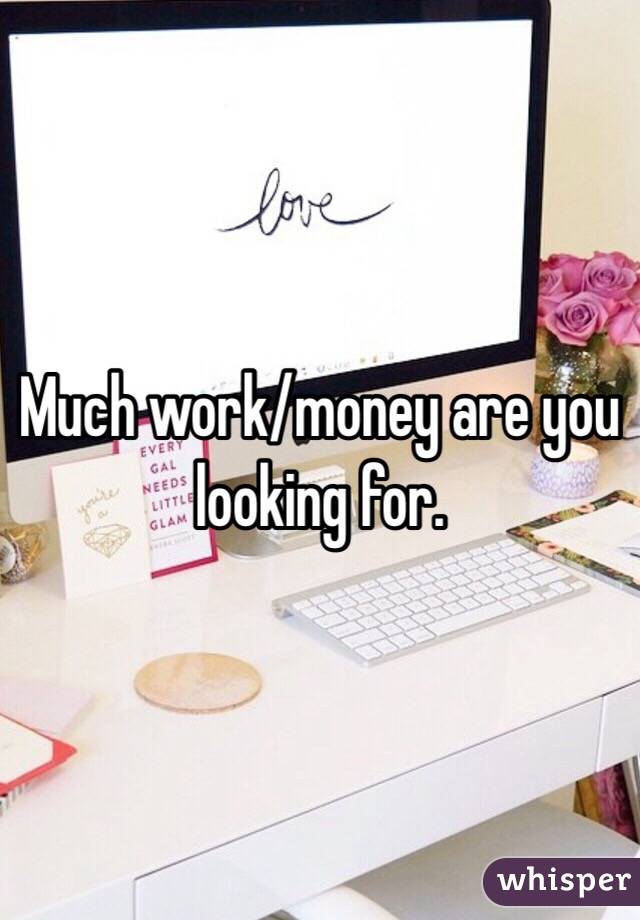 Much work/money are you looking for.