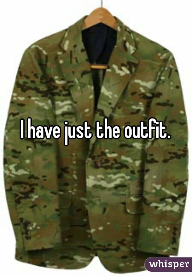 I have just the outfit.
