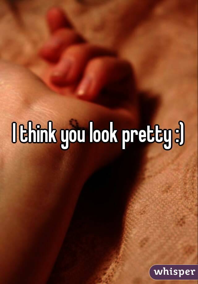 I think you look pretty :)