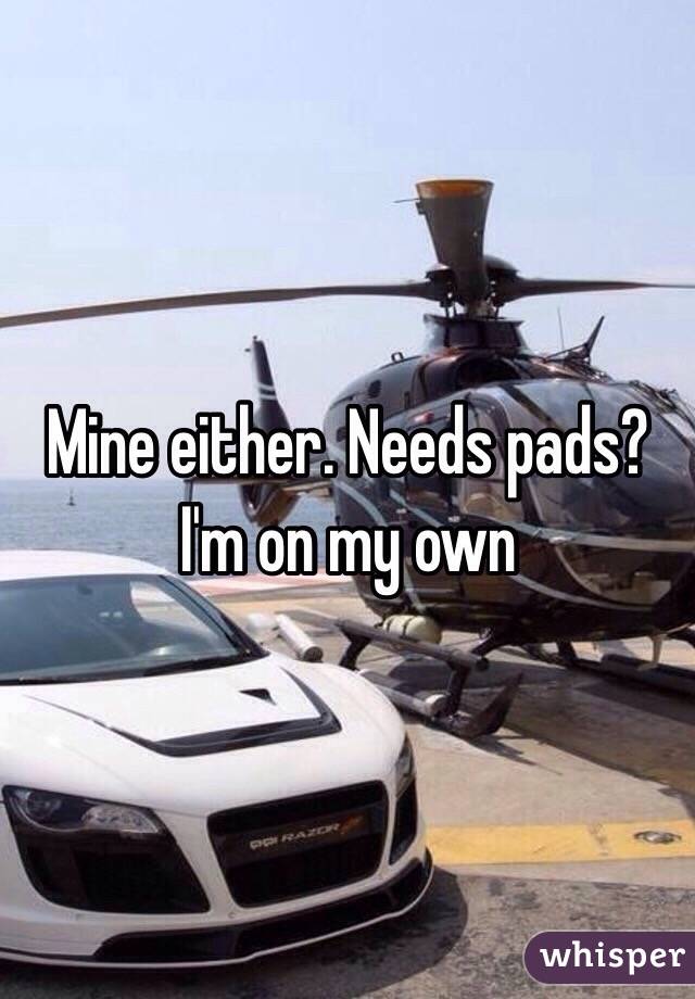 Mine either. Needs pads? I'm on my own