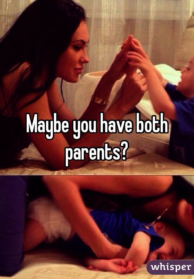 Maybe you have both parents?