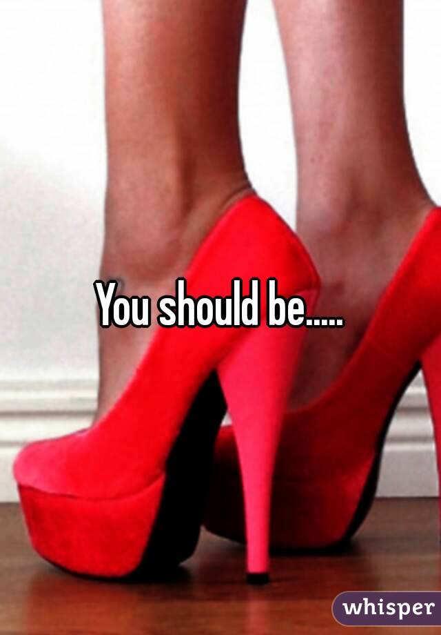 You should be.....