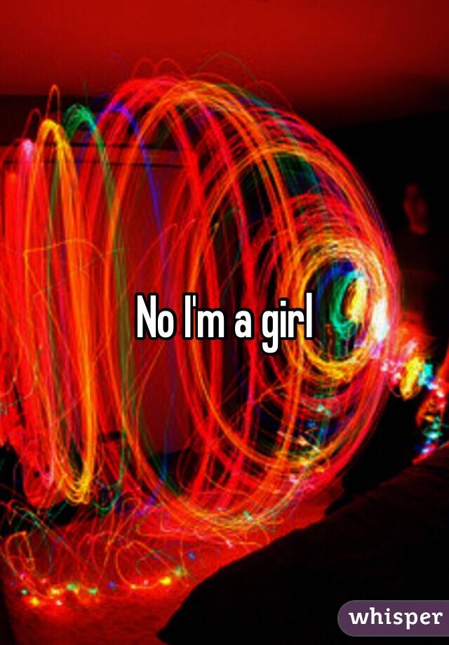 No I'm a girl 