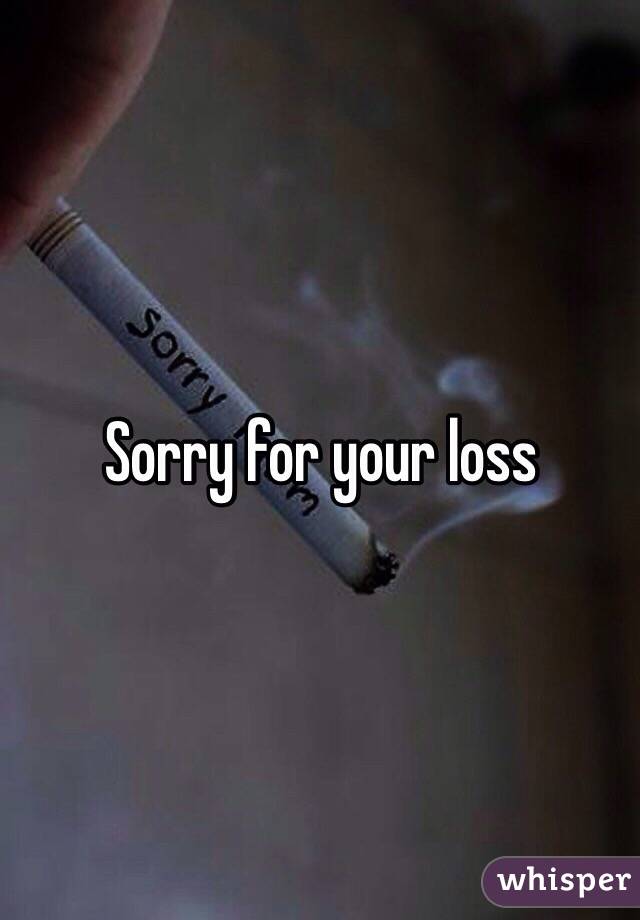 Sorry for your loss 