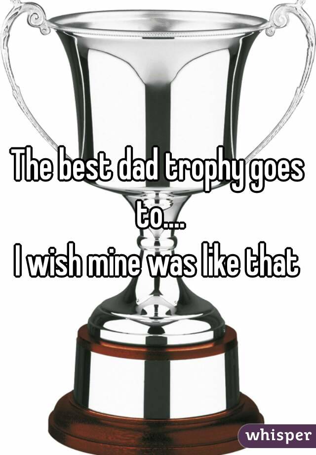 The best dad trophy goes to....
I wish mine was like that