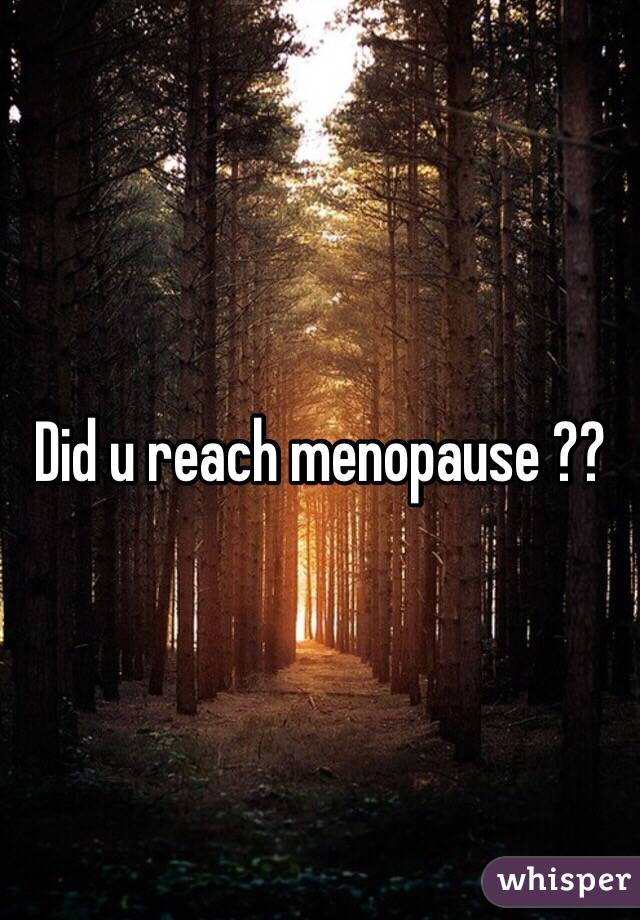 Did u reach menopause ?? 