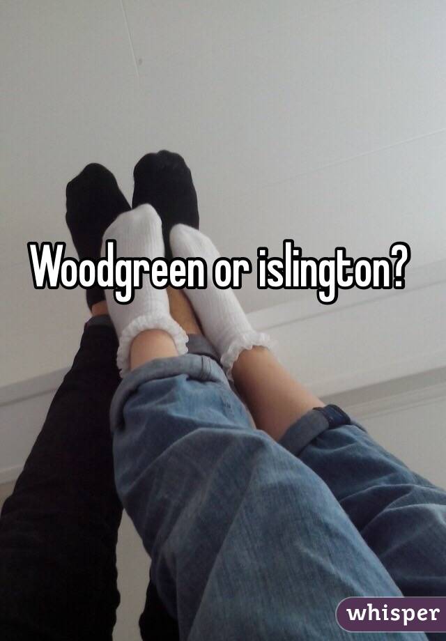 Woodgreen or islington? 