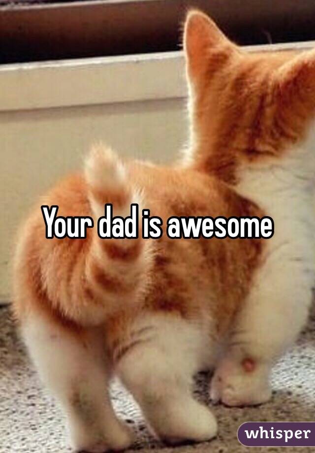 Your dad is awesome 