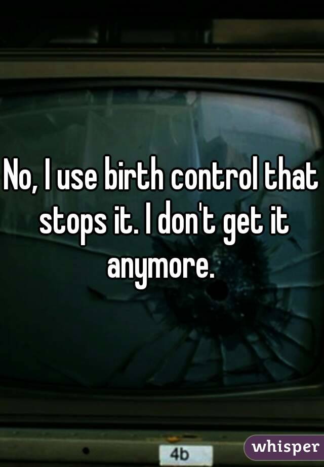 No, I use birth control that stops it. I don't get it anymore. 