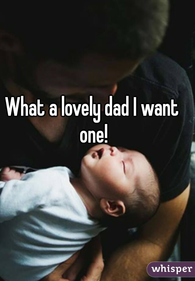 What a lovely dad I want one!