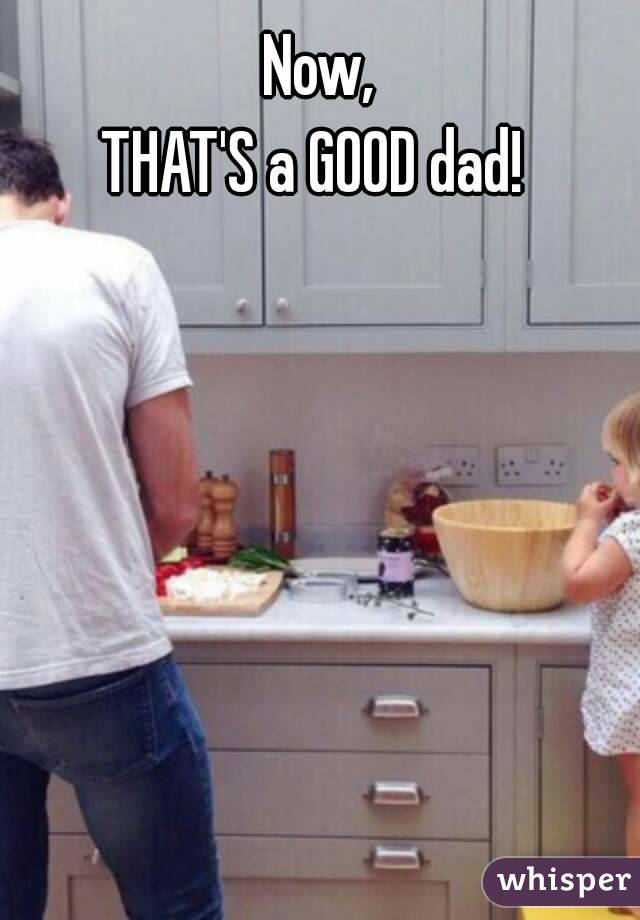 Now,
THAT'S a GOOD dad! 