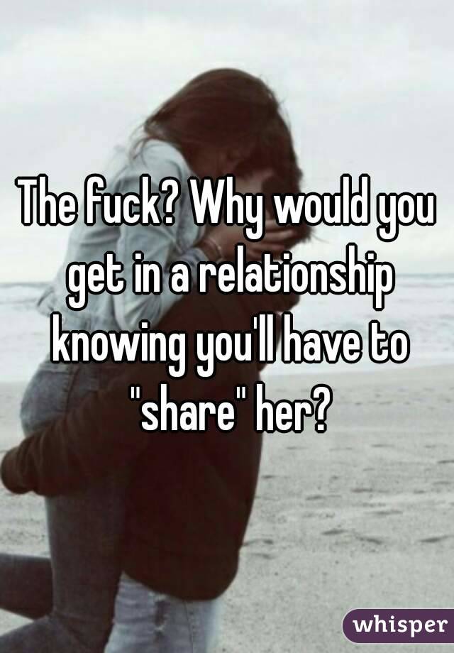 The fuck? Why would you get in a relationship knowing you'll have to "share" her?