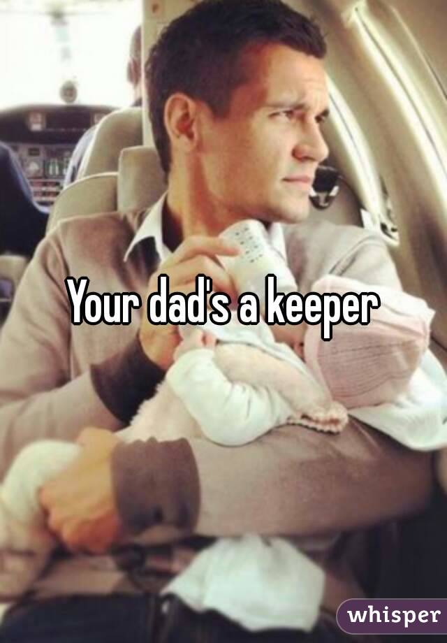 Your dad's a keeper