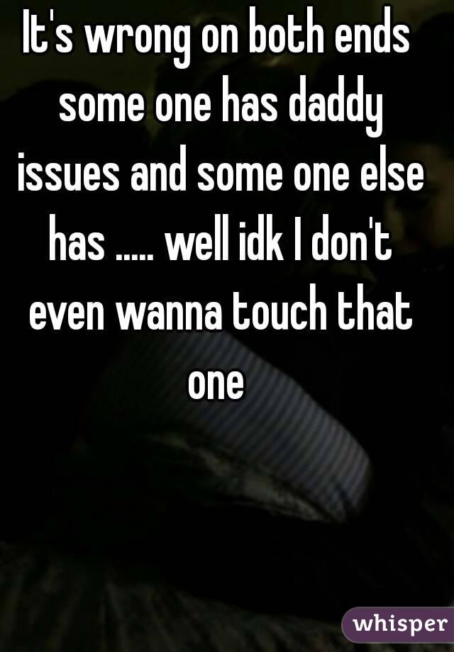 It's wrong on both ends some one has daddy issues and some one else has ..... well idk I don't even wanna touch that one 