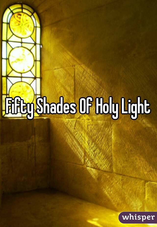 Fifty Shades Of Holy Light