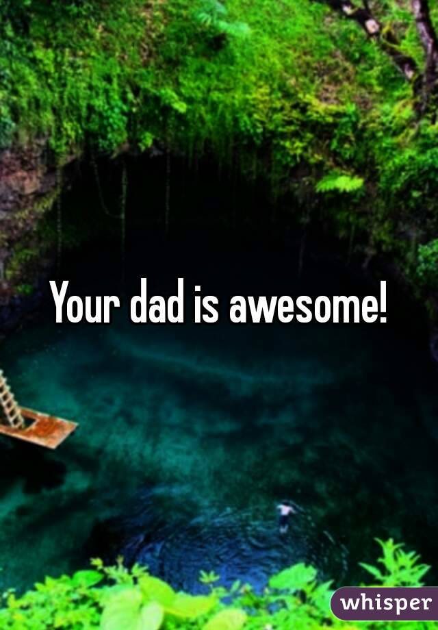 Your dad is awesome!