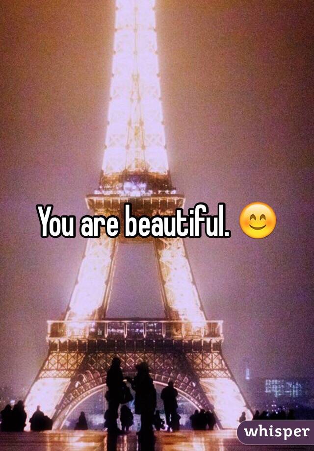 You are beautiful. 😊