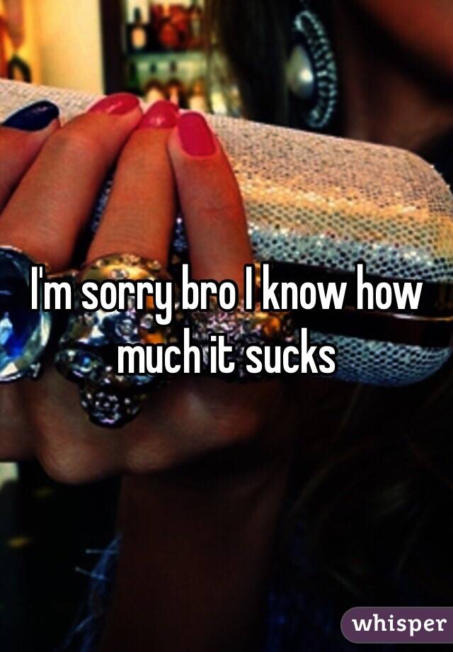 I'm sorry bro I know how much it sucks