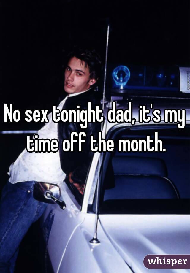 No sex tonight dad, it's my time off the month.