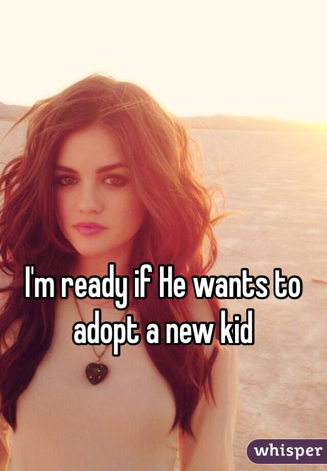 I'm ready if He wants to adopt a new kid