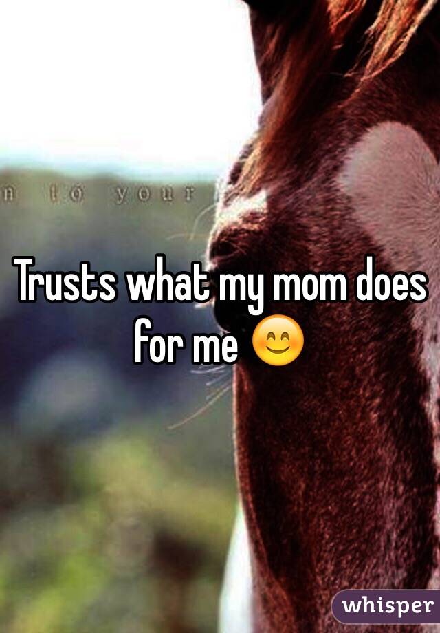 Trusts what my mom does for me 😊