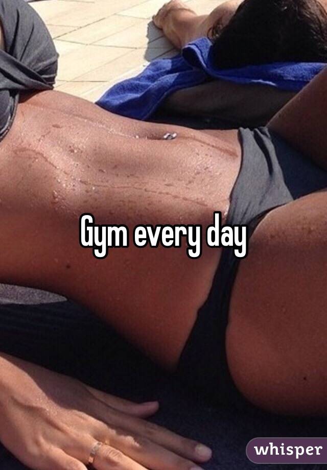 Gym every day